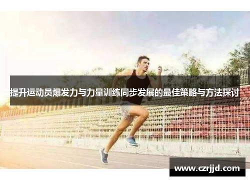 提升运动员爆发力与力量训练同步发展的最佳策略与方法探讨
